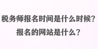 稅務師報名時間是什么時候？報名的網站是什么？
