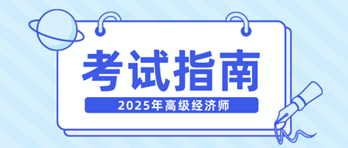 新手快看！一文弄清2025年高級(jí)經(jīng)濟(jì)師考試相關(guān)內(nèi)容！