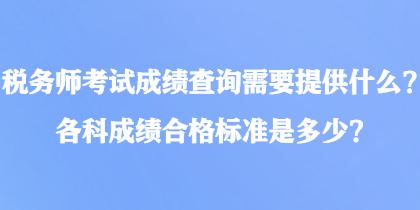 稅務(wù)師考試成績查詢需要提供什么？各科成績合格標(biāo)準(zhǔn)是多少？