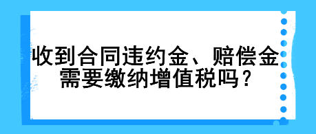 收到合同違約金、賠償金需要繳納增值稅嗎？