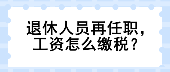 退休人員再任職，工資怎么繳稅？