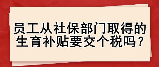 員工從社保部門取得的生育補貼要交個稅嗎？