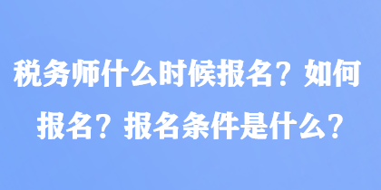 稅務師什么時候報名？如何報名？報名條件是什么？
