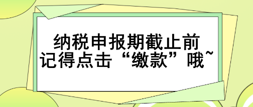 重要提醒！納稅申報期截止前記得點擊“繳款”哦~