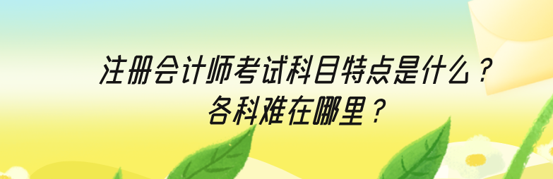 注冊會計師考試科目特點是什么？各科難在哪里？