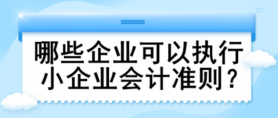 哪些企業可以執行小企業會計準則？