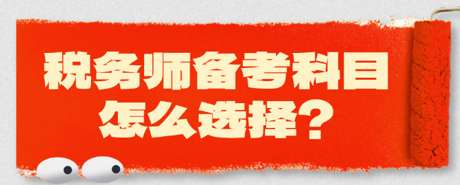 2025年稅務(wù)師備考科目怎么選擇？