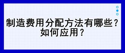 制造費用分配方法有哪些？如何應用？