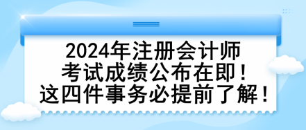 2024年注冊會(huì)計(jì)師考試成績公布在即！這四件事務(wù)必提前了解！