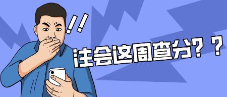 注會這周查分！解決這些問題輕松應對查分時刻！