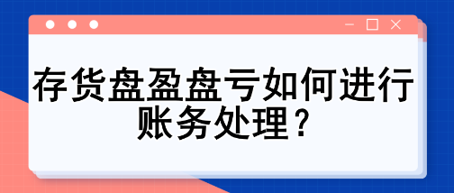 存貨盤盈盤虧如何進(jìn)行賬務(wù)處理？