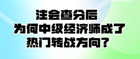 注會查分后 為何中級經濟師成了熱門轉戰方向？