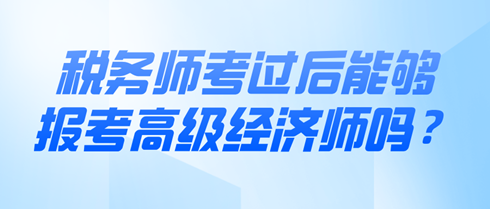 稅務師考過后能夠報考高級經濟師嗎？