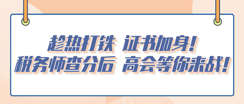 趁熱打鐵 證書加身！稅務(wù)師查分后 高會等你來戰(zhàn)！