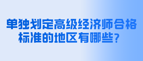 單獨劃定高級經(jīng)濟師合格標(biāo)準(zhǔn)的地區(qū)有哪些？分?jǐn)?shù)是多少？