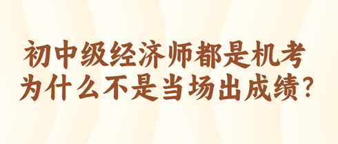 初中級經濟師都是機考 為什么不是當場出成績？