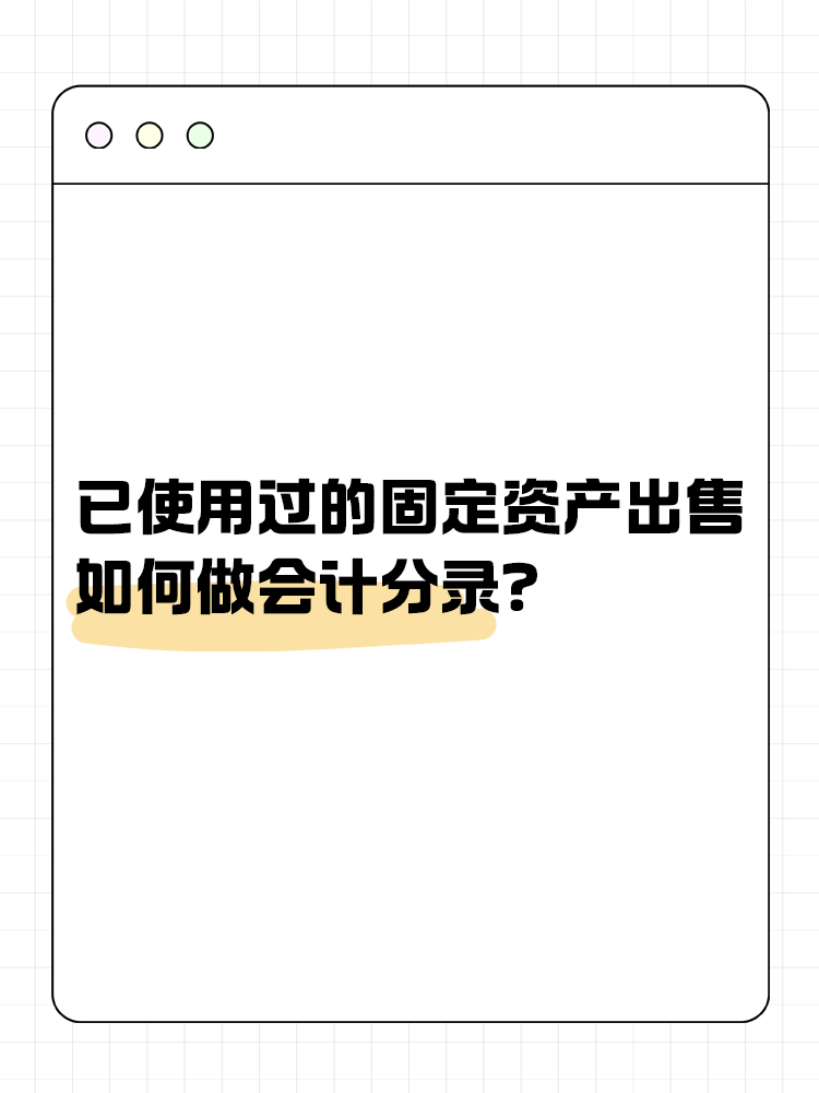 已使用過的固定資產(chǎn)出售如何做會(huì)計(jì)分錄？