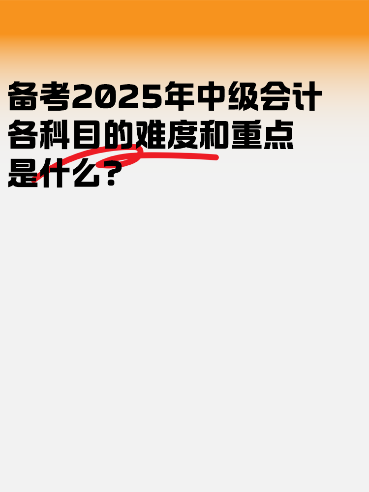 備考2025中級(jí)會(huì)計(jì)考試 各科目的難度和重點(diǎn)是什么？