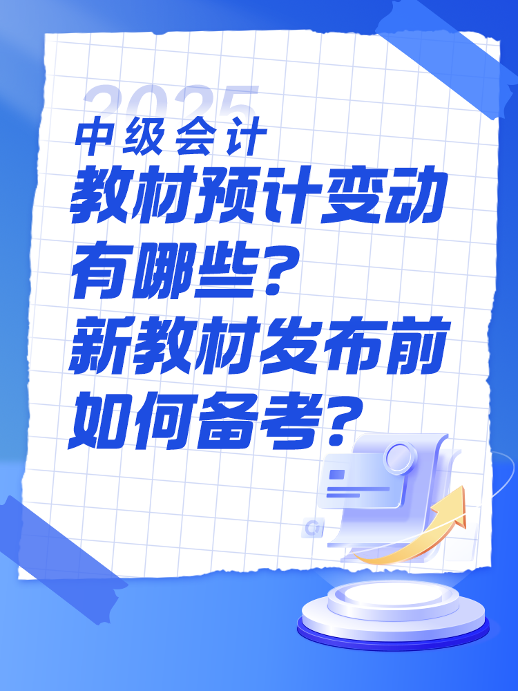 2025中級會計教材預計有哪些變動？新教材發布前如何備考？