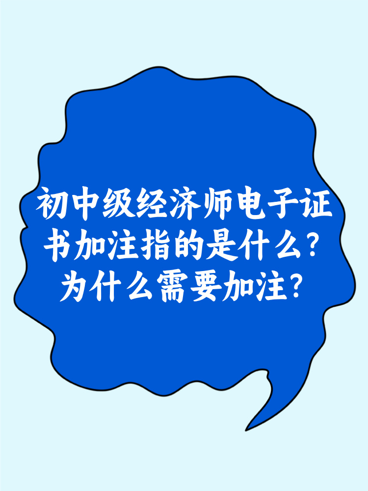 初中級經(jīng)濟(jì)師電子證書加注指的是什么？為什么需要加注？