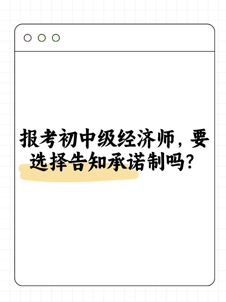 報考2025年初中級經濟師 要選擇告知承諾制嗎？