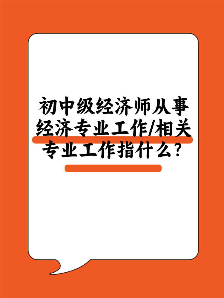 初中級經濟師從事經濟專業工作/相關專業工作指什么？