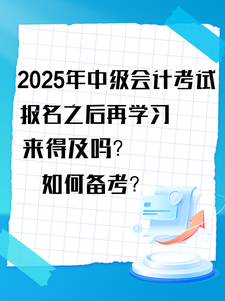 2025年中級會計考試報名之后再學習來得及嗎？