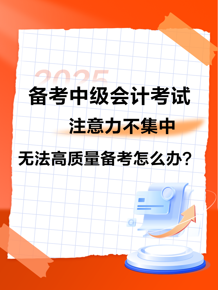 2025中級會計備考 注意力不集中 無法高質量備考怎么辦？