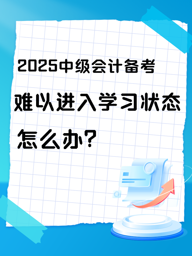2025中級會計備考 難以進入學習狀態(tài)怎么辦？