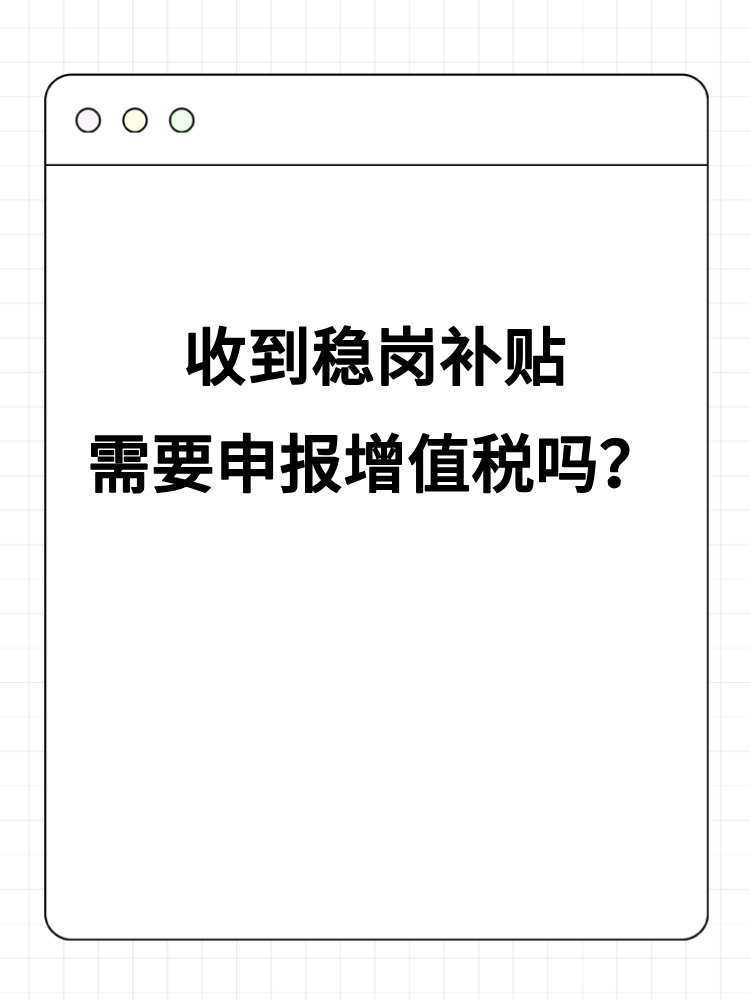 收到穩崗補貼需要申報增值稅嗎？