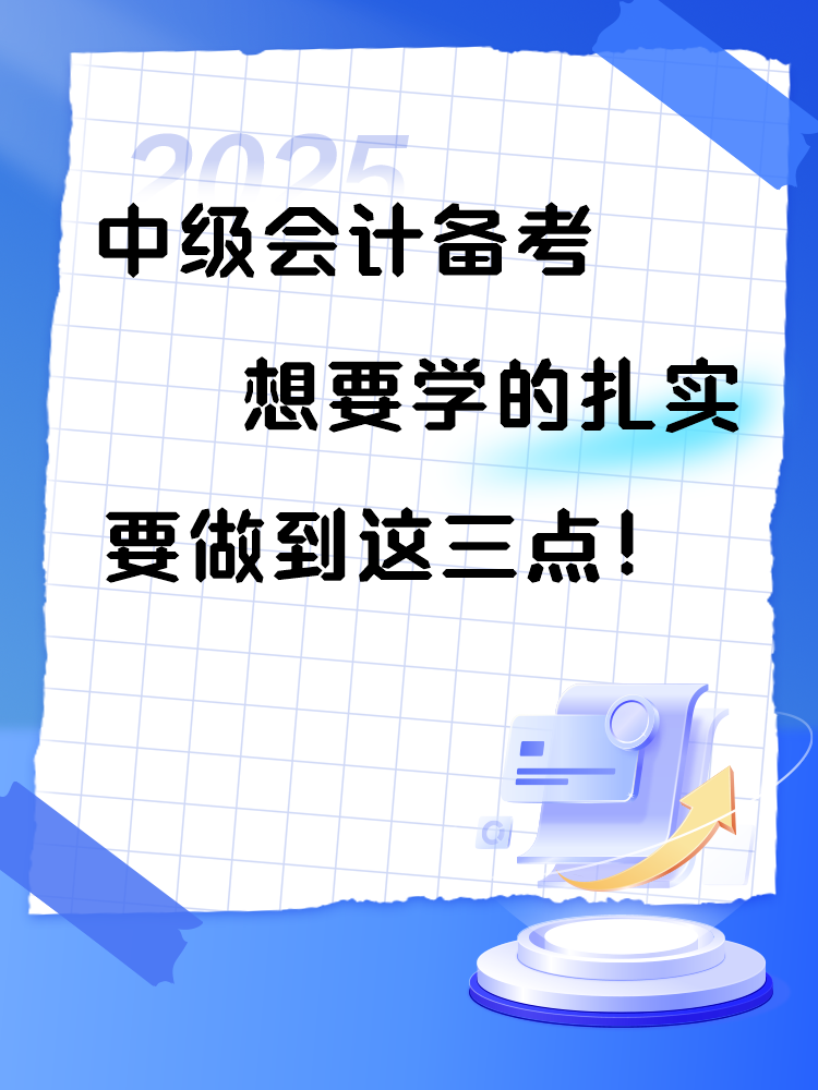2025年中級(jí)會(huì)計(jì)備考 想要學(xué)的扎實(shí) 要做到這三點(diǎn)！