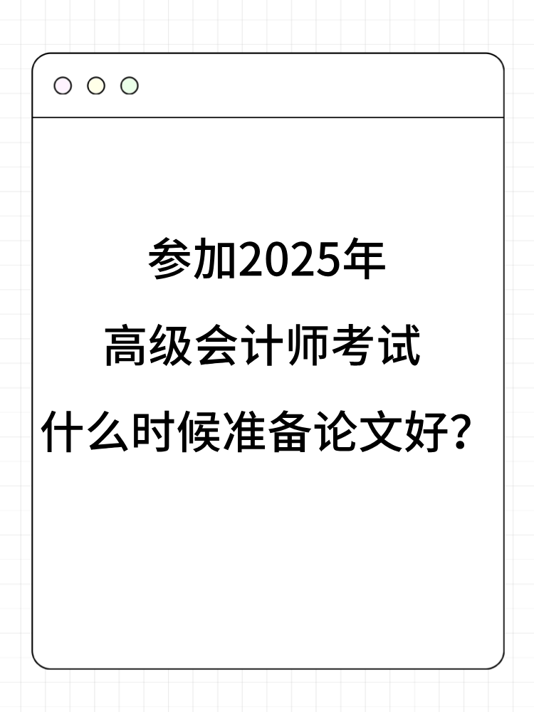 參加2025年高級會計師考試 什么時候準備論文好？