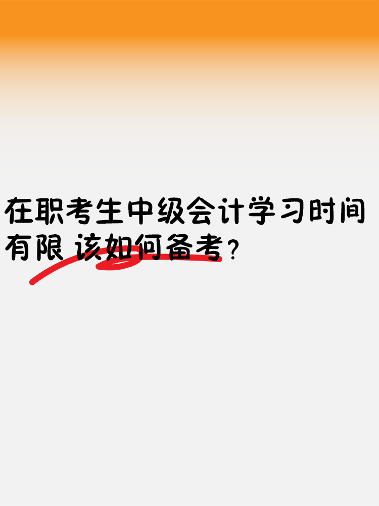 在職考生中級會計學習時間有限 該如何備考？
