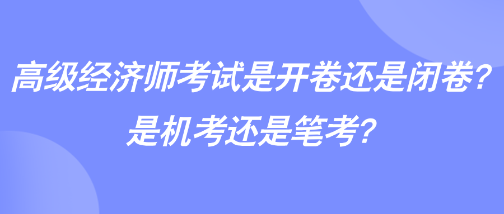 高級經濟師考試是開卷還是閉卷？是機考還是筆考？