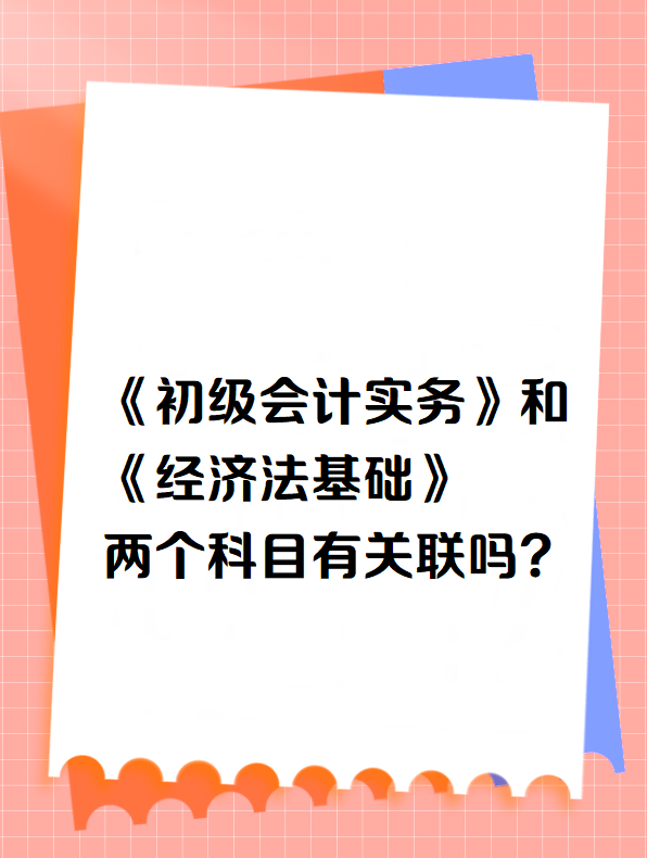 《初級會計實務》和《經濟法基礎》兩個科目有關聯嗎？