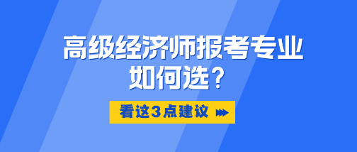 高級經濟師報考專業如何選？看這3點建議