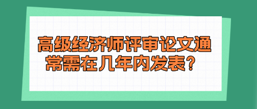 高級經濟師評審論文通常需在幾年內發表？