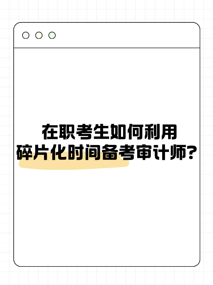 在職考生如何利用碎片化時(shí)間備考審計(jì)師？