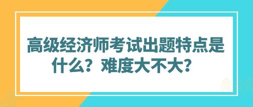 高級經濟師考試出題特點是什么？難度大不大？