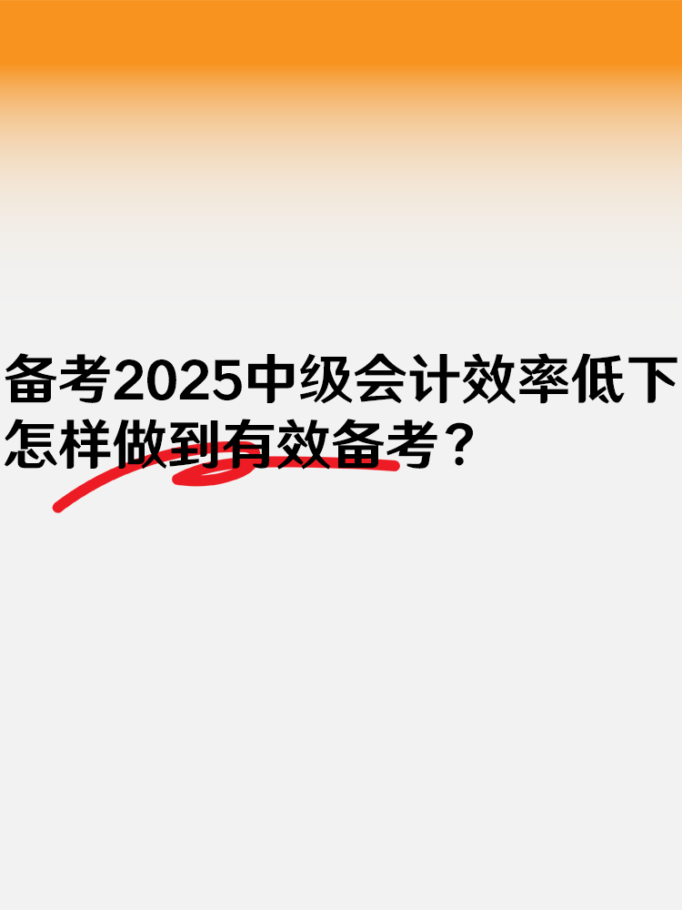 備考2025中級會計效率低下 怎樣做到有效備考？