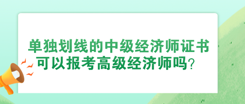 使用單獨劃線的中級經濟師證書 可以報考高級經濟師嗎？