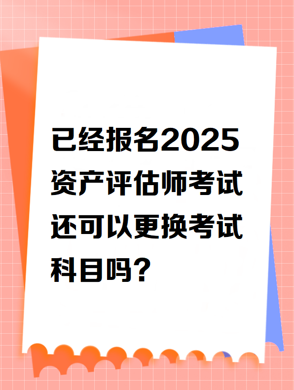 已經報名2025資產評估師考試 還可以更換考試科目嗎?