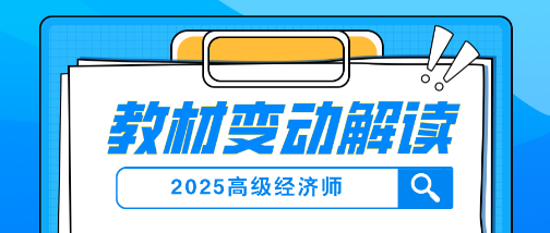 2025年高級(jí)經(jīng)濟(jì)師教材變動(dòng)及解讀