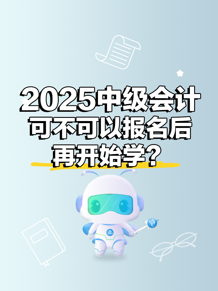 2025年中級會計考試 可不可以報名后再開始學？