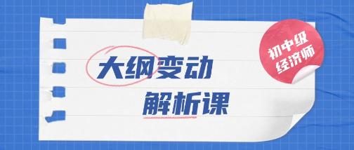 初中級(jí)級(jí)經(jīng)濟(jì)師考試大綱變動(dòng)解析課