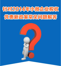 針對2014年小微企業稅收優惠新政策常見問題解答